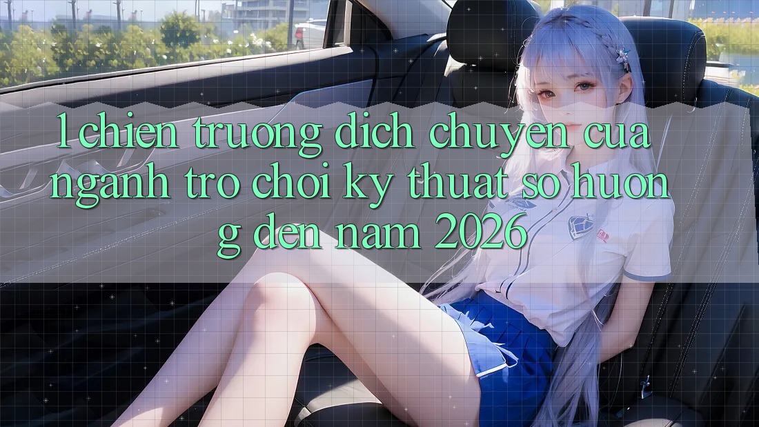 1. Chiến trường Dịch Chuyển Của Ngành Trò chơi Kỹ Thuật Số Hướng Đến Năm 2026 1. Chiến trường Dịch Chuyển Của Ngành Trò chơi Kỹ Thuật Số Hướng Đến Năm 2026