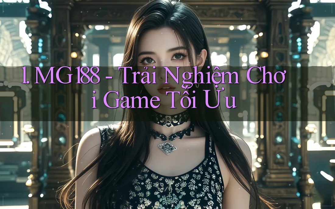 1. MG188 - Trải Nghiệm Chơi Game Tối Ưu 1. MG188 - Trải Nghiệm Chơi Game Tối Ưu