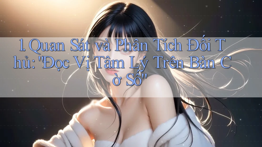 1. Quan Sát và Phân Tích Đối Thủ: “Đọc Vị Tâm Lý Trên Bàn Cờ Số” 1. Quan Sát và Phân Tích Đối Thủ: “Đọc Vị Tâm Lý Trên Bàn Cờ Số”