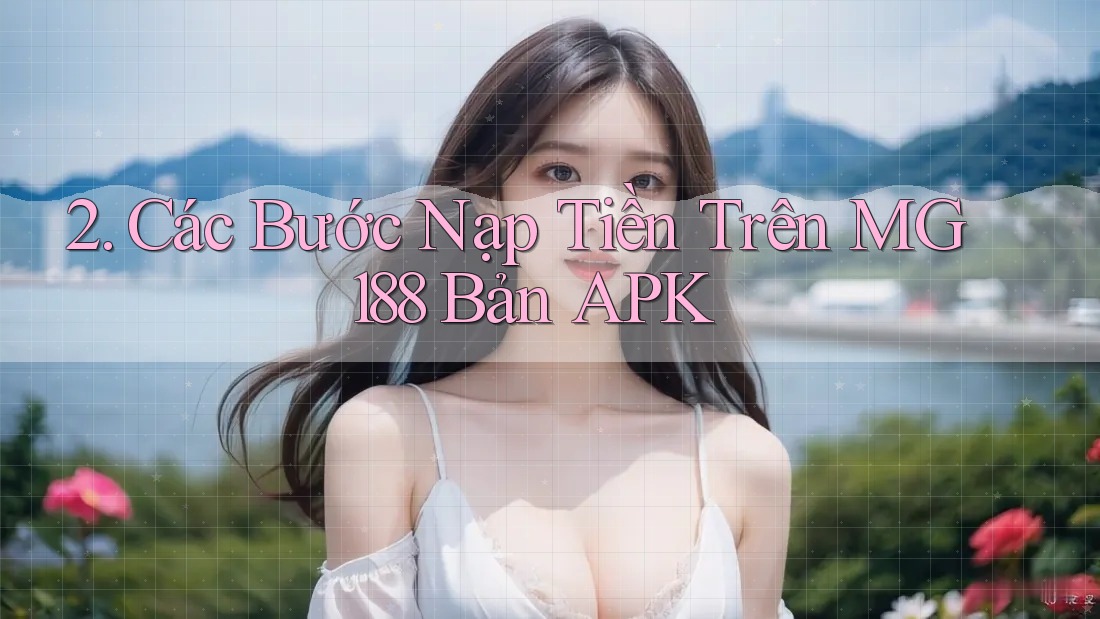 2. Các Bước Nạp Tiền Trên MG188 Bản APK 2. Các Bước Nạp Tiền Trên MG188 Bản APK