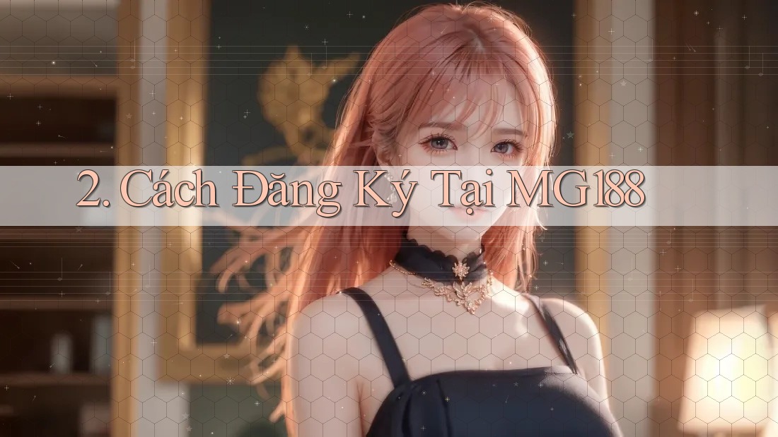 2. Cách Đăng Ký Tại MG188 2. Cách Đăng Ký Tại MG188