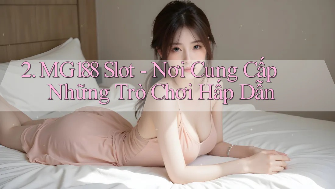 2. MG188 Slot - Nơi Cung Cấp Những Trò Chơi Hấp Dẫn 2. MG188 Slot - Nơi Cung Cấp Những Trò Chơi Hấp Dẫn