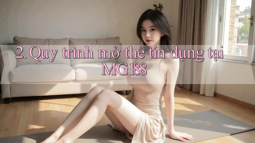 2. Quy trình mở thẻ tín dụng tại MG188 2. Quy trình mở thẻ tín dụng tại MG188