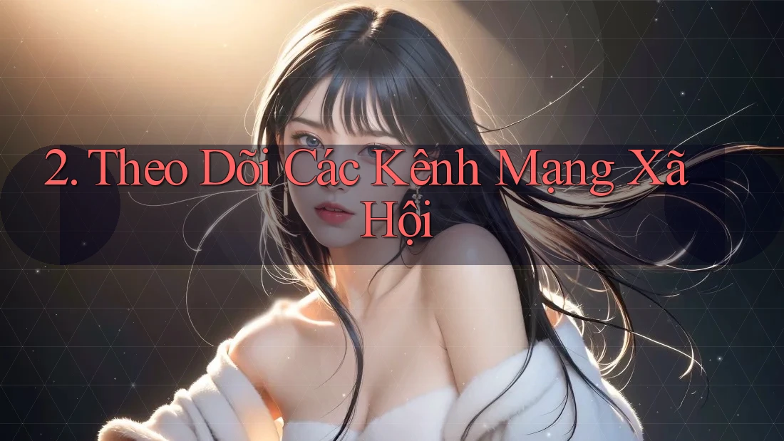 2. Theo Dõi Các Kênh Mạng Xã Hội 2. Theo Dõi Các Kênh Mạng Xã Hội
