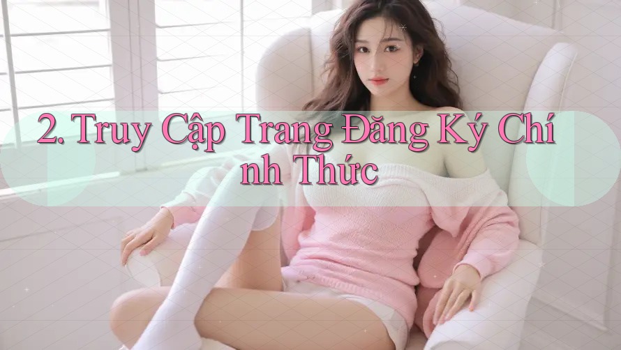 2. Truy Cập Trang Đăng Ký Chính Thức 2. Truy Cập Trang Đăng Ký Chính Thức