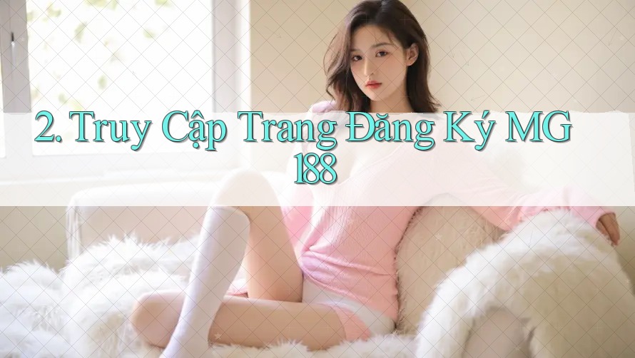 2. Truy Cập Trang Đăng Ký MG188 2. Truy Cập Trang Đăng Ký MG188