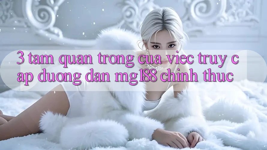 3. Tầm Quan Trọng Của Việc Truy Cập Đường dẫn mg188 Chính Thức 3. Tầm Quan Trọng Của Việc Truy Cập Đường dẫn mg188 Chính Thức
