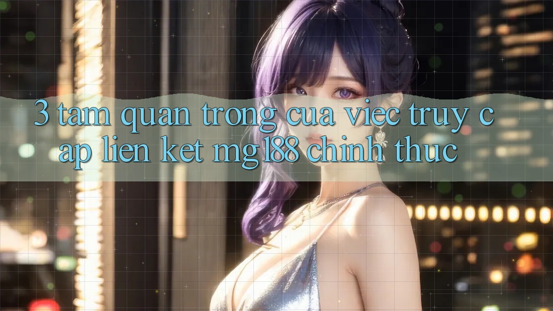 3. Tầm Quan Trọng Của Việc Truy Cập Liên kết mg188 Chính Thức 3. Tầm Quan Trọng Của Việc Truy Cập Liên kết mg188 Chính Thức