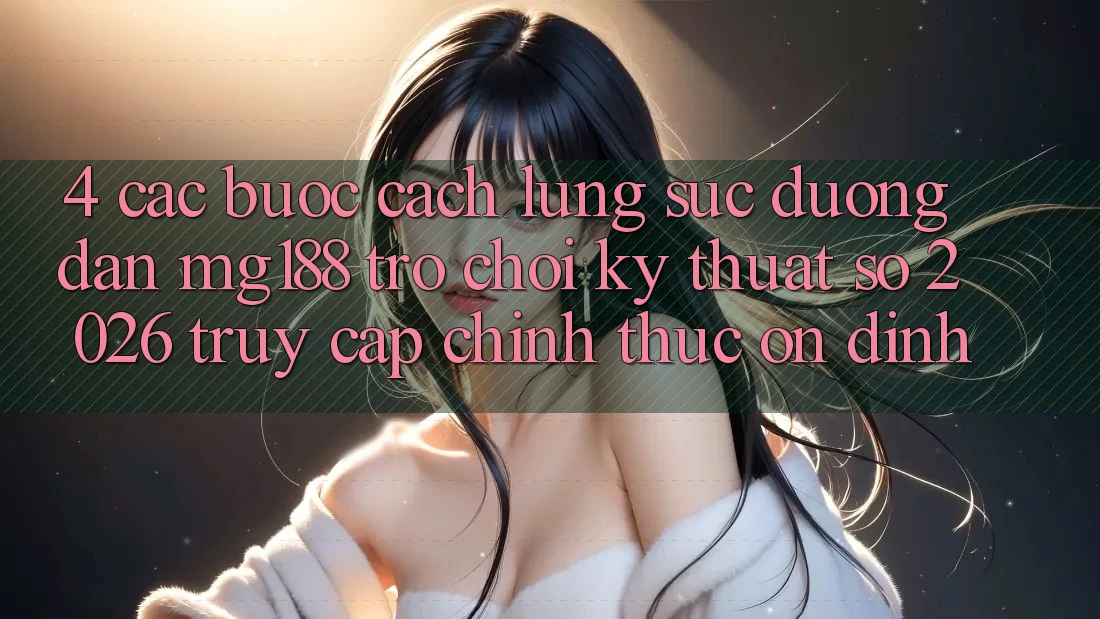 4. Các bước Cách Lùng sục Đường dẫn mg188 - Trò chơi Kỹ Thuật Số 2026 - Truy Cập Chính Thức Ổn định 4. Các bước Cách Lùng sục Đường dẫn mg188 - Trò chơi Kỹ Thuật Số 2026 - Truy Cập Chính Thức Ổn định