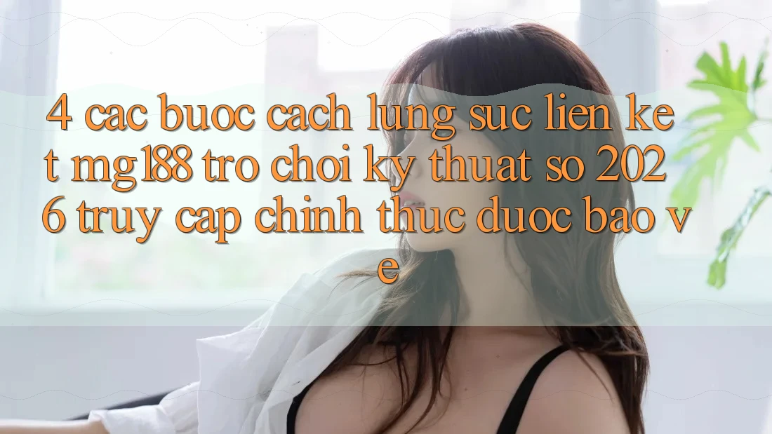 4. Các bước Cách Lùng sục Liên kết mg188 - Trò chơi Kỹ Thuật Số 2026 - Truy Cập Chính Thức Được bảo vệ 4. Các bước Cách Lùng sục Liên kết mg188 - Trò chơi Kỹ Thuật Số 2026 - Truy Cập Chính Thức Được bảo vệ