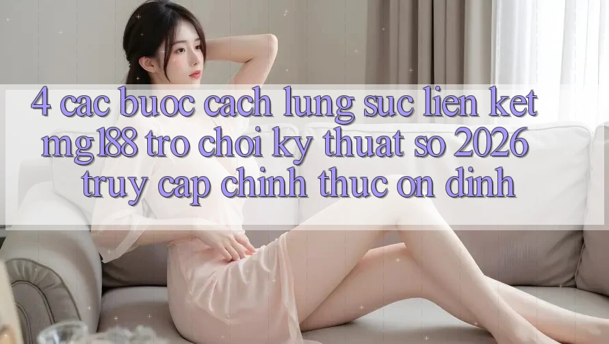 4. Các bước Cách Lùng sục Liên kết mg188 - Trò chơi Kỹ Thuật Số 2026 - Truy Cập Chính Thức Ổn định 4. Các bước Cách Lùng sục Liên kết mg188 - Trò chơi Kỹ Thuật Số 2026 - Truy Cập Chính Thức Ổn định