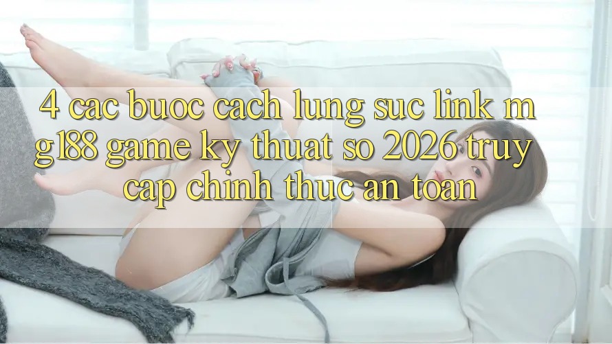 4. Các bước Cách Lùng sục Link mg188 - Game Kỹ Thuật Số 2026 - Truy Cập Chính Thức An Toàn 4. Các bước Cách Lùng sục Link mg188 - Game Kỹ Thuật Số 2026 - Truy Cập Chính Thức An Toàn