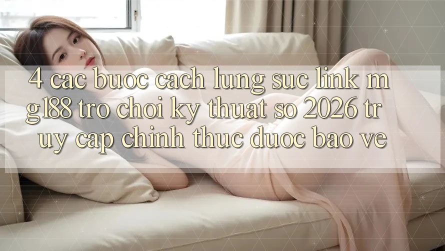 4. Các bước Cách Lùng sục Link mg188 - Trò chơi Kỹ Thuật Số 2026 - Truy Cập Chính Thức Được bảo vệ 4. Các bước Cách Lùng sục Link mg188 - Trò chơi Kỹ Thuật Số 2026 - Truy Cập Chính Thức Được bảo vệ