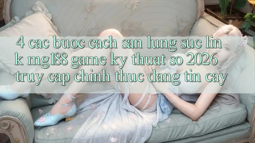 4. Các bước Cách Săn lùng sục Link mg188 - Game Kỹ Thuật Số 2026 - Truy Cập Chính Thức Đáng tin cậy 4. Các bước Cách Săn lùng sục Link mg188 - Game Kỹ Thuật Số 2026 - Truy Cập Chính Thức Đáng tin cậy