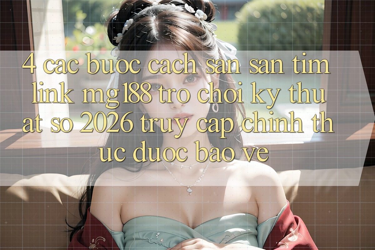 4. Các bước Cách Săn săn tìm Link mg188 - Trò chơi Kỹ Thuật Số 2026 - Truy Cập Chính Thức Được bảo vệ 4. Các bước Cách Săn săn tìm Link mg188 - Trò chơi Kỹ Thuật Số 2026 - Truy Cập Chính Thức Được bảo vệ