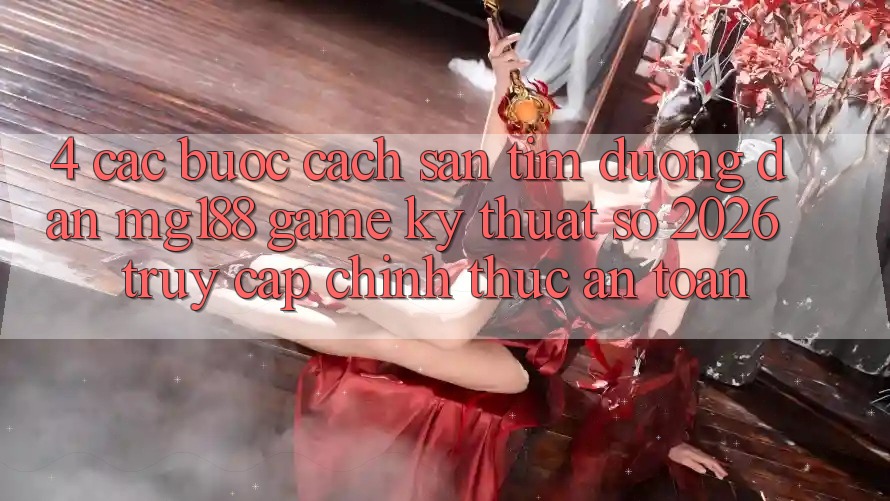 4. Các bước Cách Săn tìm Đường dẫn mg188 - Game Kỹ Thuật Số 2026 - Truy Cập Chính Thức An Toàn 4. Các bước Cách Săn tìm Đường dẫn mg188 - Game Kỹ Thuật Số 2026 - Truy Cập Chính Thức An Toàn