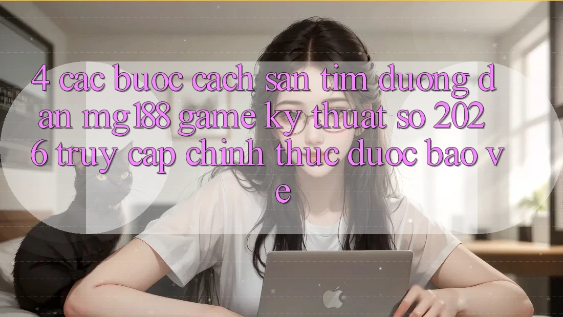 4. Các bước Cách Săn tìm Đường dẫn mg188 - Game Kỹ Thuật Số 2026 - Truy Cập Chính Thức Được bảo vệ