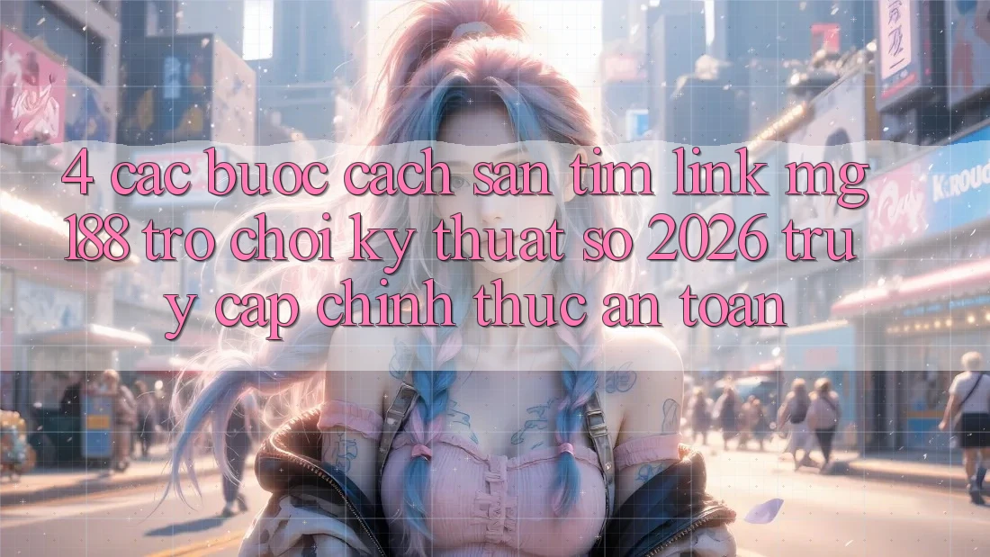 4. Các bước Cách Săn tìm Link mg188 - Trò chơi Kỹ Thuật Số 2026 - Truy Cập Chính Thức An Toàn 4. Các bước Cách Săn tìm Link mg188 - Trò chơi Kỹ Thuật Số 2026 - Truy Cập Chính Thức An Toàn