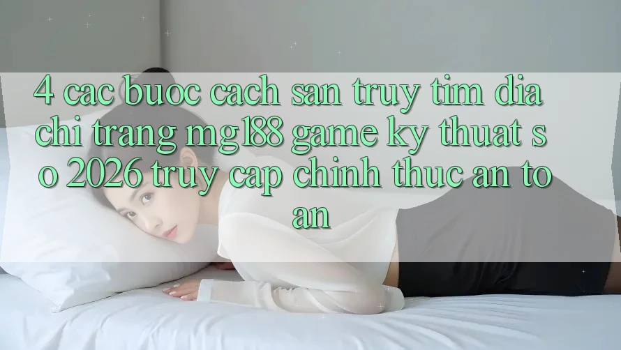 4. Các bước Cách Săn truy tìm Địa chỉ trang mg188 - Game Kỹ Thuật Số 2026 - Truy Cập Chính Thức An Toàn 4. Các bước Cách Săn truy tìm Địa chỉ trang mg188 - Game Kỹ Thuật Số 2026 - Truy Cập Chính Thức An Toàn