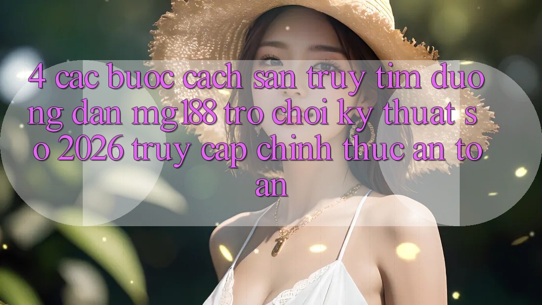 4. Các bước Cách Săn truy tìm Đường dẫn mg188 - Trò chơi Kỹ Thuật Số 2026 - Truy Cập Chính Thức An Toàn 4. Các bước Cách Săn truy tìm Đường dẫn mg188 - Trò chơi Kỹ Thuật Số 2026 - Truy Cập Chính Thức An Toàn