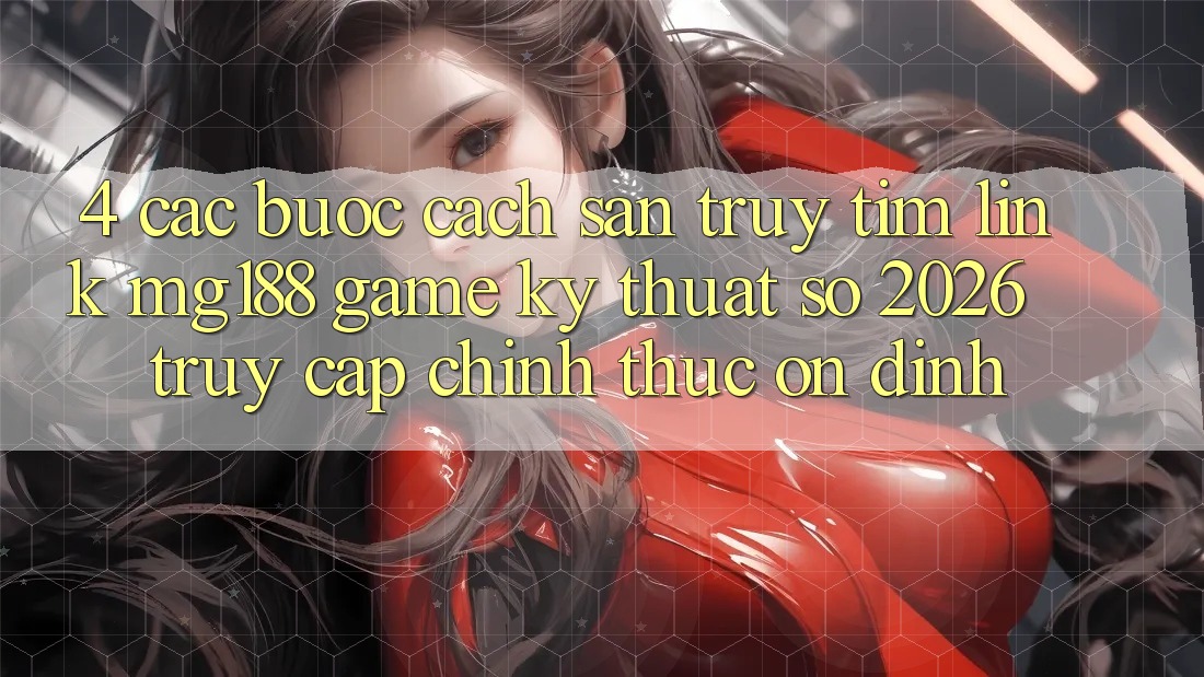 4. Các bước Cách Săn truy tìm Link mg188 - Game Kỹ Thuật Số 2026 - Truy Cập Chính Thức Ổn định 4. Các bước Cách Săn truy tìm Link mg188 - Game Kỹ Thuật Số 2026 - Truy Cập Chính Thức Ổn định