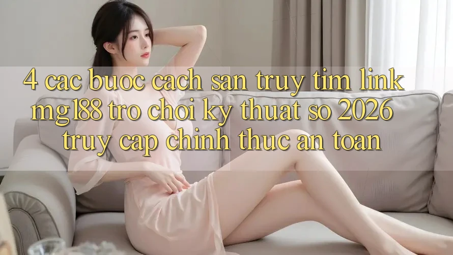 4. Các bước Cách Săn truy tìm Link mg188 - Trò chơi Kỹ Thuật Số 2026 - Truy Cập Chính Thức An Toàn 4. Các bước Cách Săn truy tìm Link mg188 - Trò chơi Kỹ Thuật Số 2026 - Truy Cập Chính Thức An Toàn