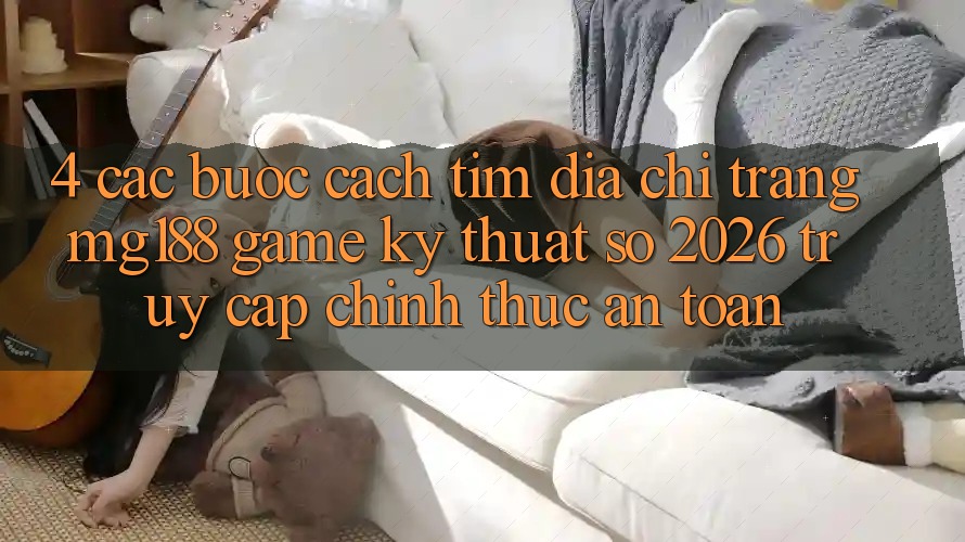 4. Các bước Cách Tìm Địa chỉ trang mg188 - Game Kỹ Thuật Số 2026 - Truy Cập Chính Thức An Toàn 4. Các bước Cách Tìm Địa chỉ trang mg188 - Game Kỹ Thuật Số 2026 - Truy Cập Chính Thức An Toàn