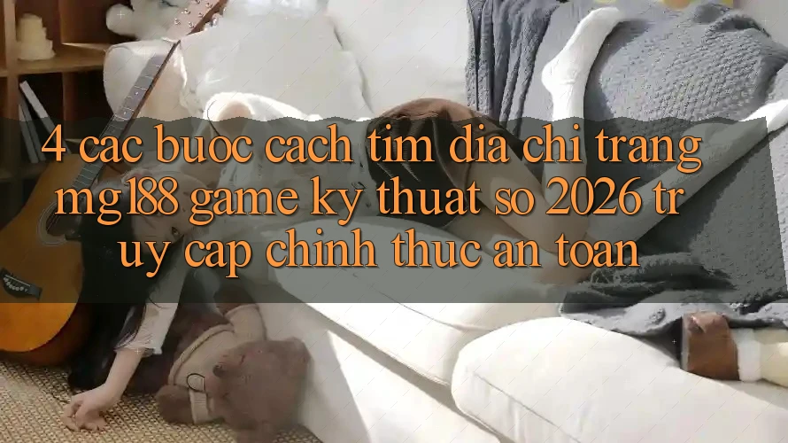 4. Các bước Cách Tìm Địa chỉ trang mg188 - Game Kỹ Thuật Số 2026 - Truy Cập Chính Thức An Toàn 4. Các bước Cách Tìm Địa chỉ trang mg188 - Game Kỹ Thuật Số 2026 - Truy Cập Chính Thức An Toàn