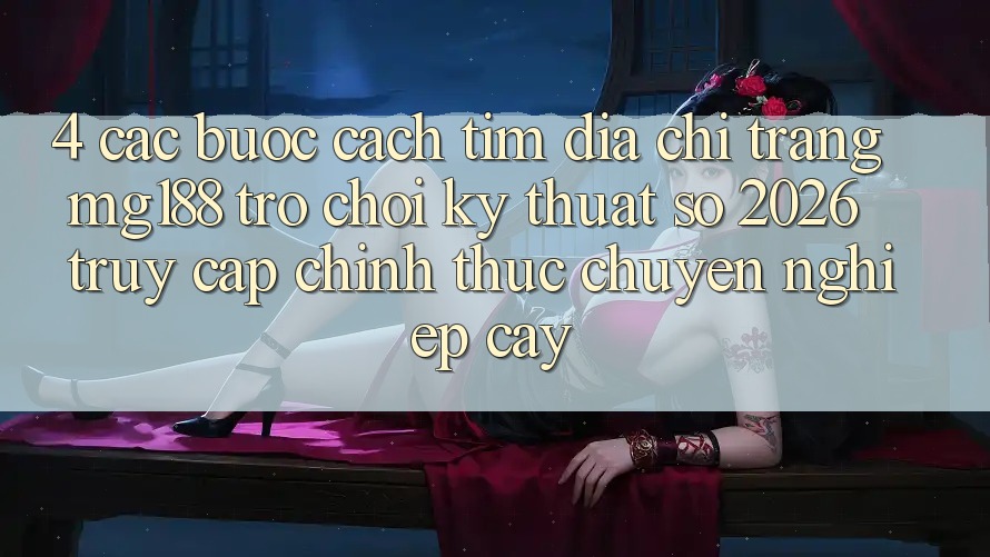 4. Các bước Cách Tìm Địa chỉ trang mg188 - Trò chơi Kỹ Thuật Số 2026 - Truy Cập Chính Thức Chuyên nghiệp cậy 4. Các bước Cách Tìm Địa chỉ trang mg188 - Trò chơi Kỹ Thuật Số 2026 - Truy Cập Chính Thức Chuyên nghiệp cậy