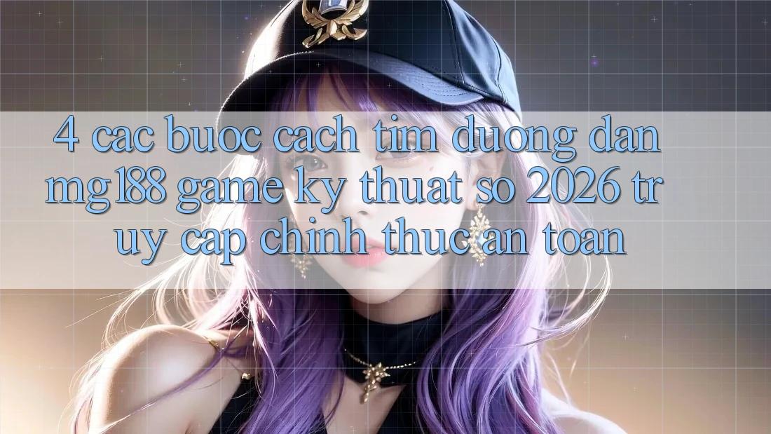 4. Các bước Cách Tìm Đường dẫn mg188 - Game Kỹ Thuật Số 2026 - Truy Cập Chính Thức An Toàn 4. Các bước Cách Tìm Đường dẫn mg188 - Game Kỹ Thuật Số 2026 - Truy Cập Chính Thức An Toàn