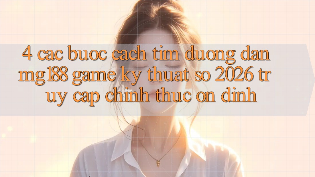 4. Các bước Cách Tìm Đường dẫn mg188 - Game Kỹ Thuật Số 2026 - Truy Cập Chính Thức Ổn định 4. Các bước Cách Tìm Đường dẫn mg188 - Game Kỹ Thuật Số 2026 - Truy Cập Chính Thức Ổn định