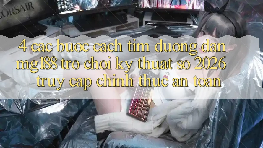 4. Các bước Cách Tìm Đường dẫn mg188 - Trò chơi Kỹ Thuật Số 2026 - Truy Cập Chính Thức An Toàn 4. Các bước Cách Tìm Đường dẫn mg188 - Trò chơi Kỹ Thuật Số 2026 - Truy Cập Chính Thức An Toàn