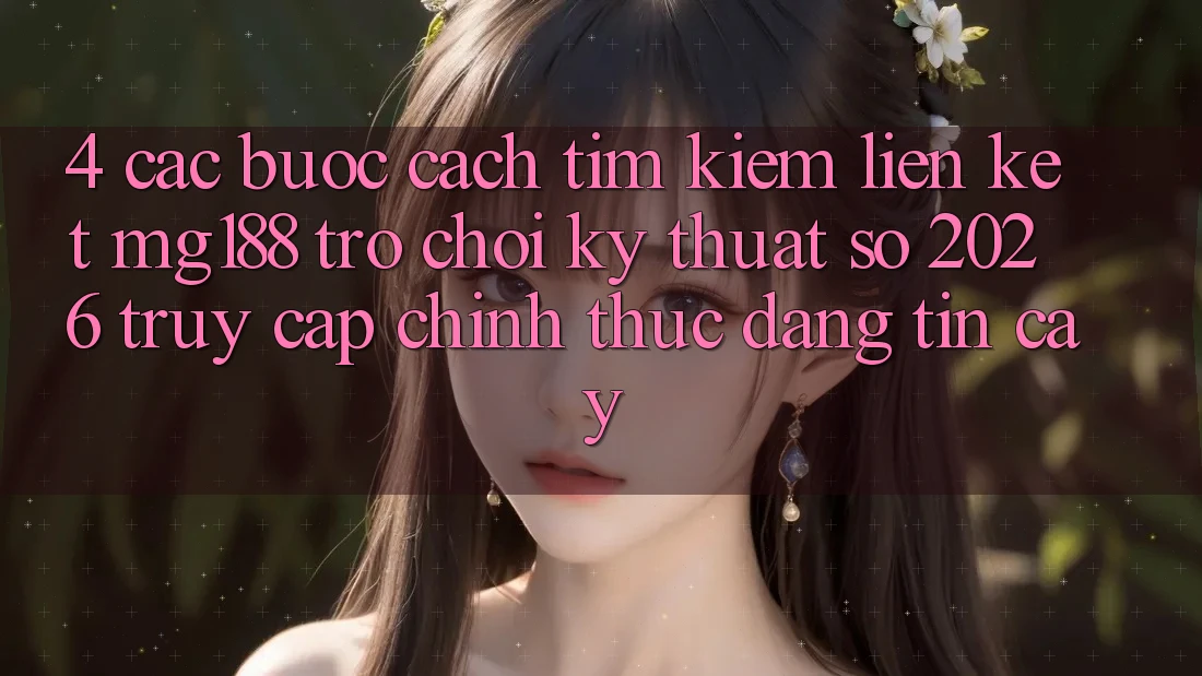 4. Các bước Cách Tìm kiếm Liên kết mg188 - Trò chơi Kỹ Thuật Số 2026 - Truy Cập Chính Thức Đáng tin cậy 4. Các bước Cách Tìm kiếm Liên kết mg188 - Trò chơi Kỹ Thuật Số 2026 - Truy Cập Chính Thức Đáng tin cậy