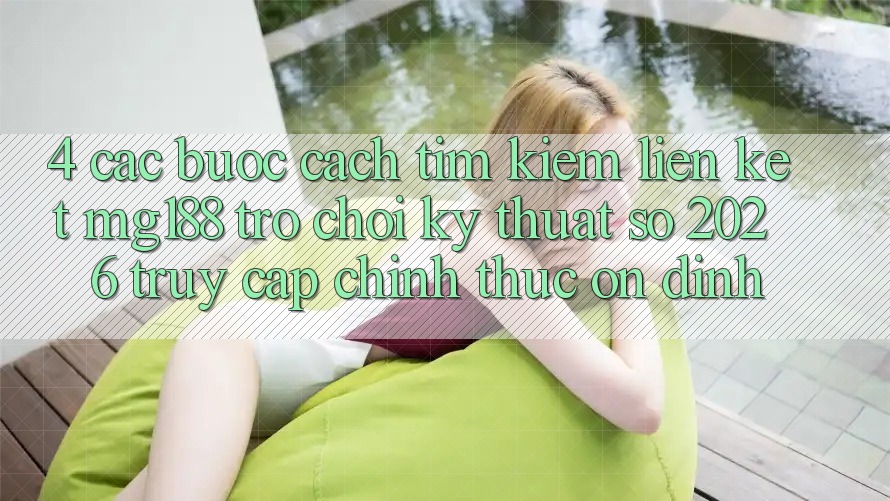 4. Các bước Cách Tìm kiếm Liên kết mg188 - Trò chơi Kỹ Thuật Số 2026 - Truy Cập Chính Thức Ổn định 4. Các bước Cách Tìm kiếm Liên kết mg188 - Trò chơi Kỹ Thuật Số 2026 - Truy Cập Chính Thức Ổn định