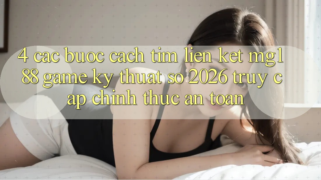 4. Các bước Cách Tìm Liên kết mg188 - Game Kỹ Thuật Số 2026 - Truy Cập Chính Thức An Toàn 4. Các bước Cách Tìm Liên kết mg188 - Game Kỹ Thuật Số 2026 - Truy Cập Chính Thức An Toàn
