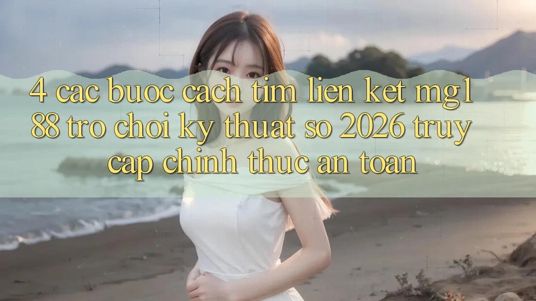 4. Các bước Cách Tìm Liên kết mg188 - Trò chơi Kỹ Thuật Số 2026 - Truy Cập Chính Thức An Toàn 4. Các bước Cách Tìm Liên kết mg188 - Trò chơi Kỹ Thuật Số 2026 - Truy Cập Chính Thức An Toàn