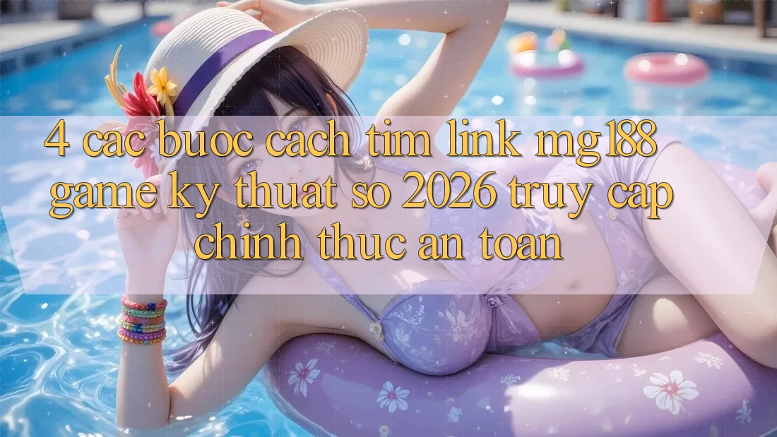 4. Các bước Cách Tìm Link mg188 - Game Kỹ Thuật Số 2026 - Truy Cập Chính Thức An Toàn 4. Các bước Cách Tìm Link mg188 - Game Kỹ Thuật Số 2026 - Truy Cập Chính Thức An Toàn