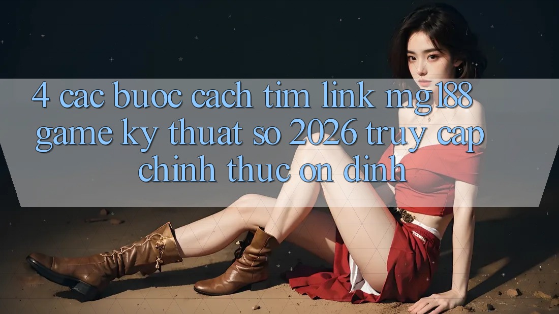 4. Các bước Cách Tìm Link mg188 - Game Kỹ Thuật Số 2026 - Truy Cập Chính Thức Ổn định 4. Các bước Cách Tìm Link mg188 - Game Kỹ Thuật Số 2026 - Truy Cập Chính Thức Ổn định