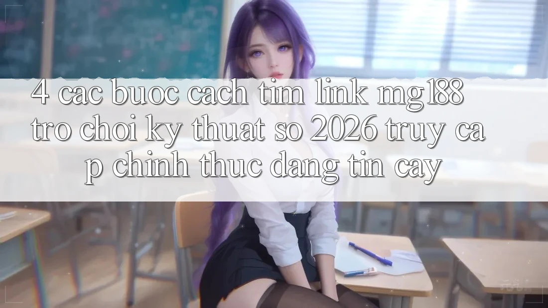4. Các bước Cách Tìm Link mg188 - Trò chơi Kỹ Thuật Số 2026 - Truy Cập Chính Thức Đáng tin cậy