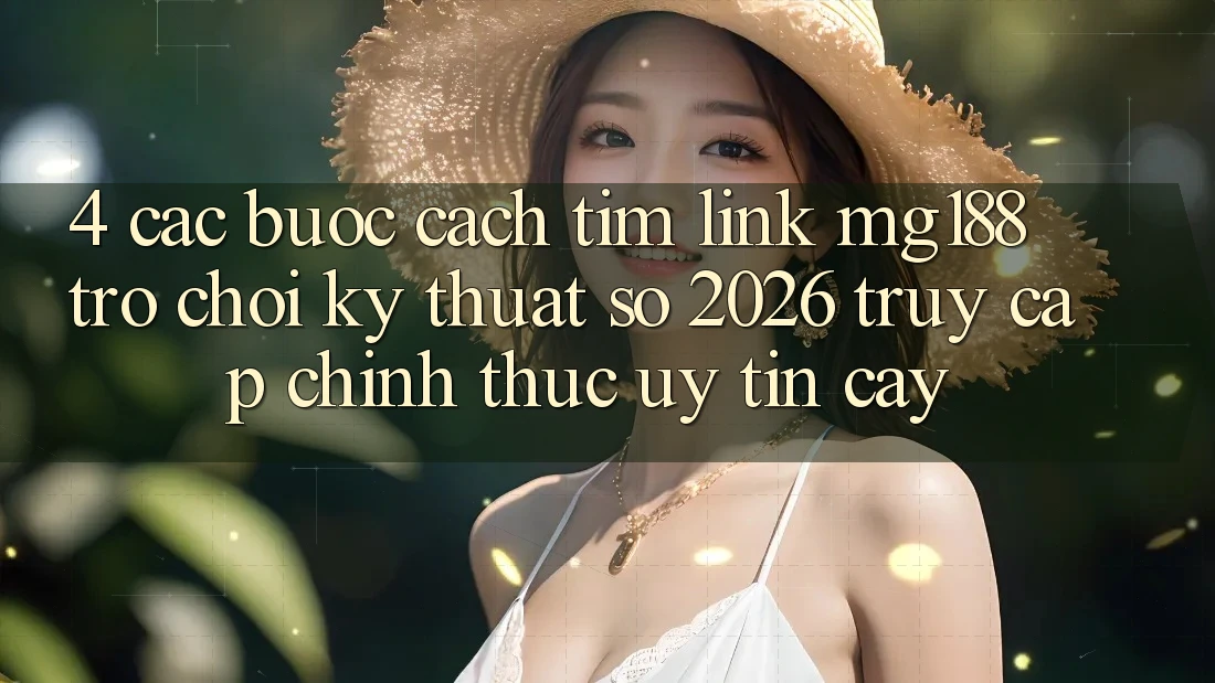 4. Các bước Cách Tìm Link mg188 - Trò chơi Kỹ Thuật Số 2026 - Truy Cập Chính Thức Uy tín cậy 4. Các bước Cách Tìm Link mg188 - Trò chơi Kỹ Thuật Số 2026 - Truy Cập Chính Thức Uy tín cậy