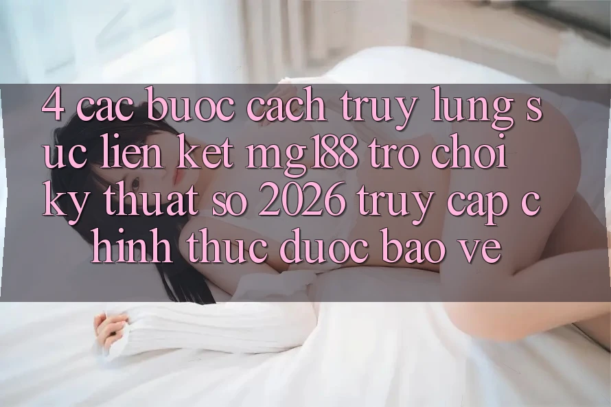 4. Các bước Cách Truy lùng sục Liên kết mg188 - Trò chơi Kỹ Thuật Số 2026 - Truy Cập Chính Thức Được bảo vệ 4. Các bước Cách Truy lùng sục Liên kết mg188 - Trò chơi Kỹ Thuật Số 2026 - Truy Cập Chính Thức Được bảo vệ
