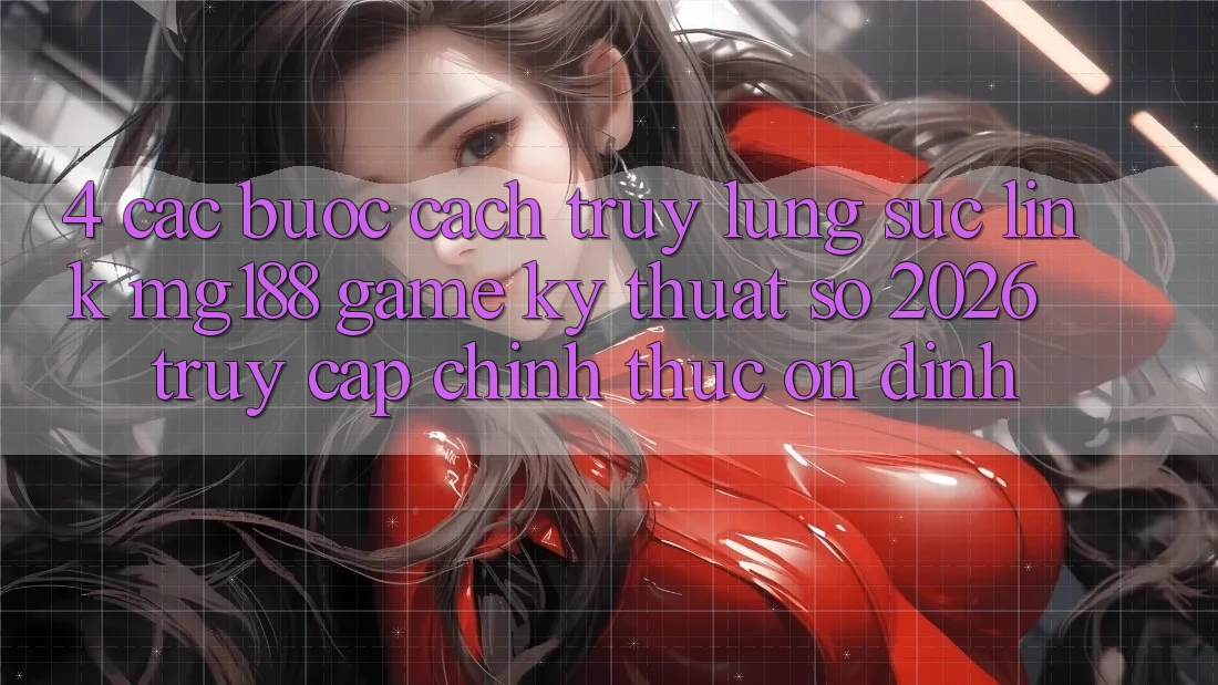 4. Các bước Cách Truy lùng sục Link mg188 - Game Kỹ Thuật Số 2026 - Truy Cập Chính Thức Ổn định 4. Các bước Cách Truy lùng sục Link mg188 - Game Kỹ Thuật Số 2026 - Truy Cập Chính Thức Ổn định