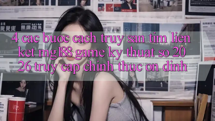 4. Các bước Cách Truy săn tìm Liên kết mg188 - Game Kỹ Thuật Số 2026 - Truy Cập Chính Thức Ổn định 4. Các bước Cách Truy săn tìm Liên kết mg188 - Game Kỹ Thuật Số 2026 - Truy Cập Chính Thức Ổn định