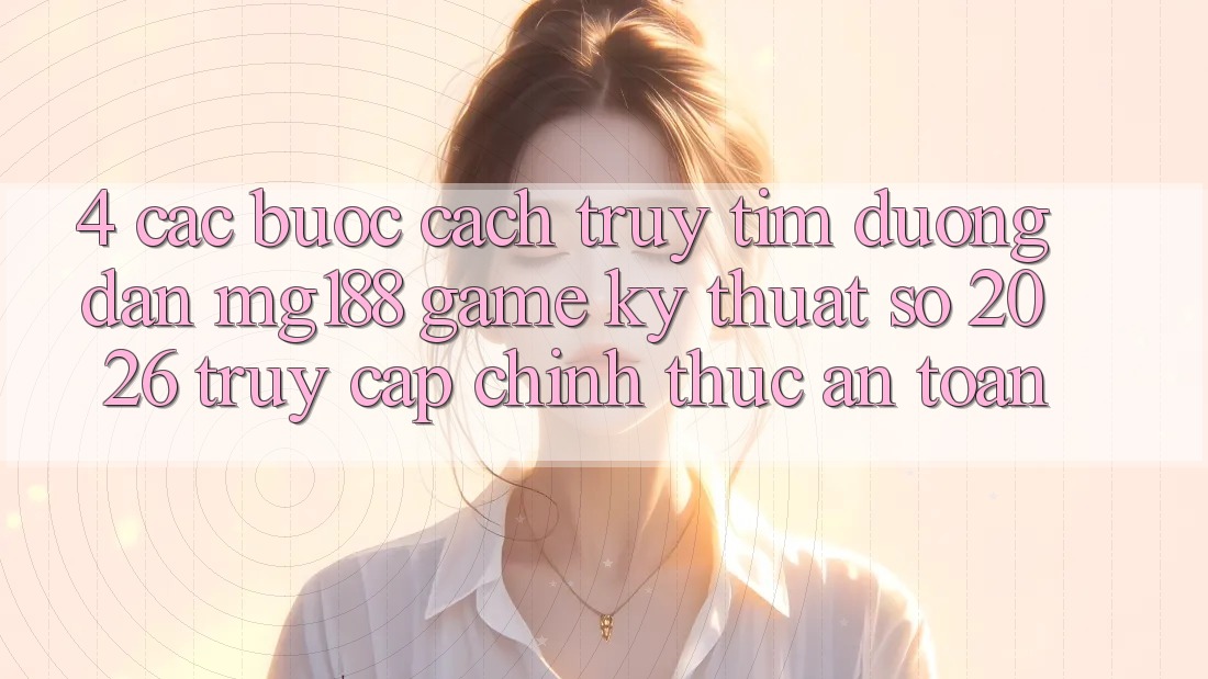 4. Các bước Cách Truy tìm Đường dẫn mg188 - Game Kỹ Thuật Số 2026 - Truy Cập Chính Thức An Toàn 4. Các bước Cách Truy tìm Đường dẫn mg188 - Game Kỹ Thuật Số 2026 - Truy Cập Chính Thức An Toàn