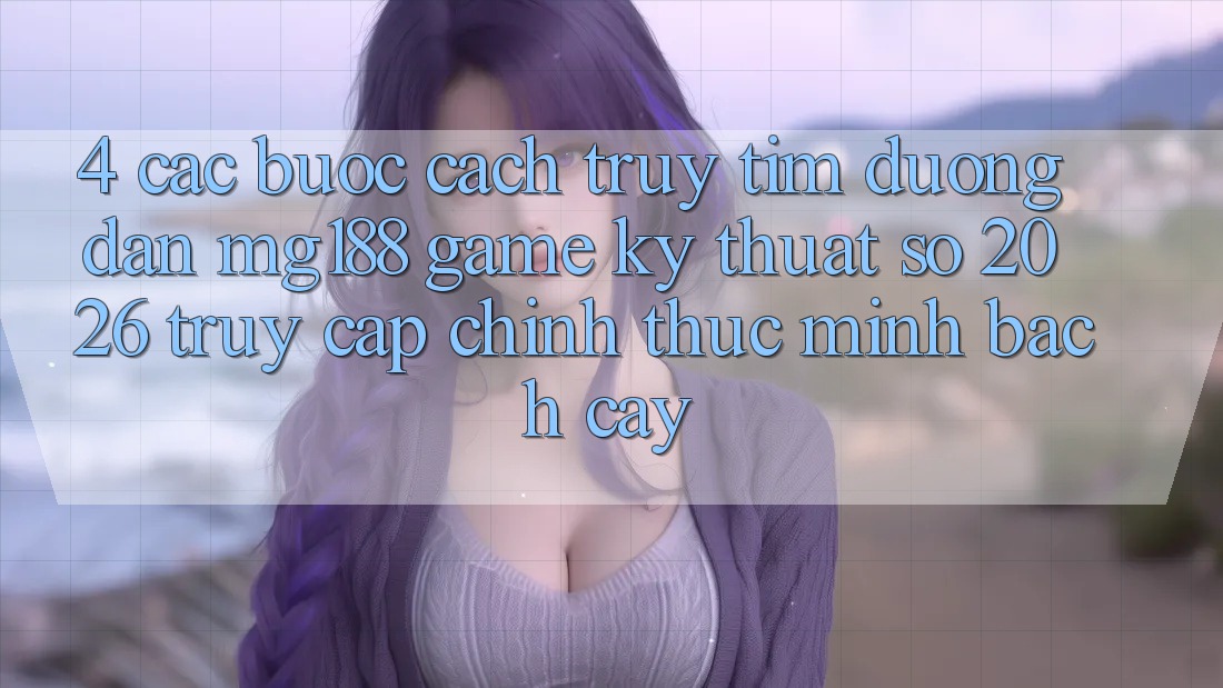 4. Các bước Cách Truy tìm Đường dẫn mg188 - Game Kỹ Thuật Số 2026 - Truy Cập Chính Thức Minh bạch cậy 4. Các bước Cách Truy tìm Đường dẫn mg188 - Game Kỹ Thuật Số 2026 - Truy Cập Chính Thức Minh bạch cậy