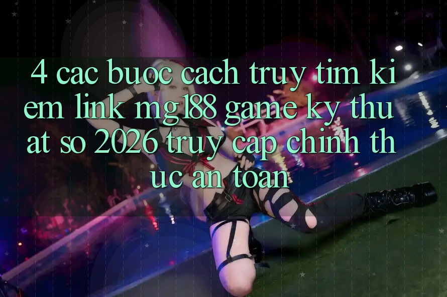 4. Các bước Cách Truy tìm kiếm Link mg188 - Game Kỹ Thuật Số 2026 - Truy Cập Chính Thức An Toàn 4. Các bước Cách Truy tìm kiếm Link mg188 - Game Kỹ Thuật Số 2026 - Truy Cập Chính Thức An Toàn