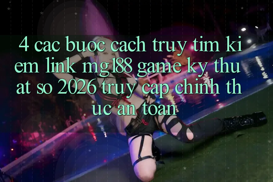 4. Các bước Cách Truy tìm kiếm Link mg188 - Game Kỹ Thuật Số 2026 - Truy Cập Chính Thức An Toàn 4. Các bước Cách Truy tìm kiếm Link mg188 - Game Kỹ Thuật Số 2026 - Truy Cập Chính Thức An Toàn
