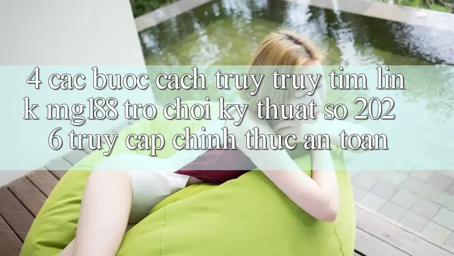 4. Các bước Cách Truy truy tìm Link mg188 - Trò chơi Kỹ Thuật Số 2026 - Truy Cập Chính Thức An Toàn 4. Các bước Cách Truy truy tìm Link mg188 - Trò chơi Kỹ Thuật Số 2026 - Truy Cập Chính Thức An Toàn
