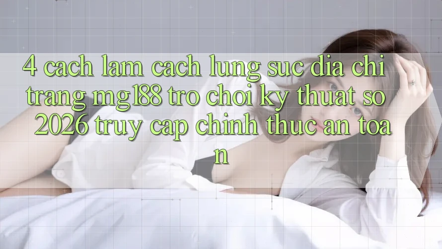4. Cách làm Cách Lùng sục Địa chỉ trang mg188 - Trò chơi Kỹ Thuật Số 2026 - Truy Cập Chính Thức An Toàn 4. Cách làm Cách Lùng sục Địa chỉ trang mg188 - Trò chơi Kỹ Thuật Số 2026 - Truy Cập Chính Thức An Toàn