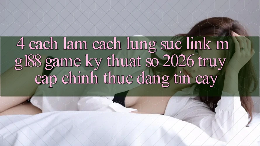4. Cách làm Cách Lùng sục Link mg188 - Game Kỹ Thuật Số 2026 - Truy Cập Chính Thức Đáng tin cậy 4. Cách làm Cách Lùng sục Link mg188 - Game Kỹ Thuật Số 2026 - Truy Cập Chính Thức Đáng tin cậy